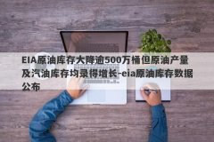 EIA原油库存大降逾500万桶但原油产量及汽油库存均录得增长-eia原油库存数据公布