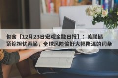 包含【12月23日宏观金融日报】：美联储紧缩担忧再起，全球风险偏好大幅降温的词条