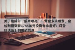 关于鲍威尔“鸽声嘹亮”！黄金多头爆发、金价刚刚突破1785美元投资者准备好：拜登讲话马上到来的信息
