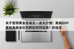 关于警惕黄金市场又一波大行情！美国GDP重磅来袭金价大跌后如何交易？的信息