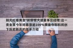 别光盯着黄金!前摩根大通董事总经理:这一贵金属今年将暴涨逾100%黄金今年料将创下历史新高的简单介绍