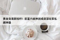 黄金交易新标杆！巨富六脉神剑成资深玩家私藏神器