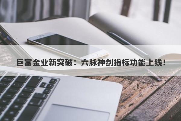 巨富金业新突破：六脉神剑指标功能上线！