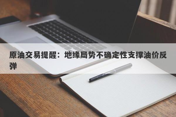 原油交易提醒：地缘局势不确定性支撑油价反弹