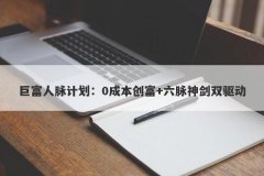 巨富人脉计划：0成本创富+六脉神剑双驱动