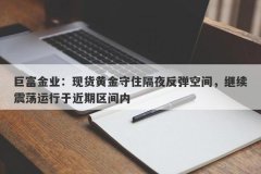 巨富金业：现货黄金守住隔夜反弹空间，继续震荡运行于近期区间内